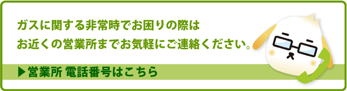 ガスに関する非常時でお困りの際は、お気軽にご連絡ください。