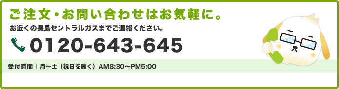 ご注文・お問合せはお気軽に。 0120-643-645　受付時間：月～土（祝日を除く）AM8:30～PM5:00