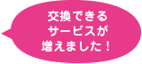 交換できるサービスが増えました！